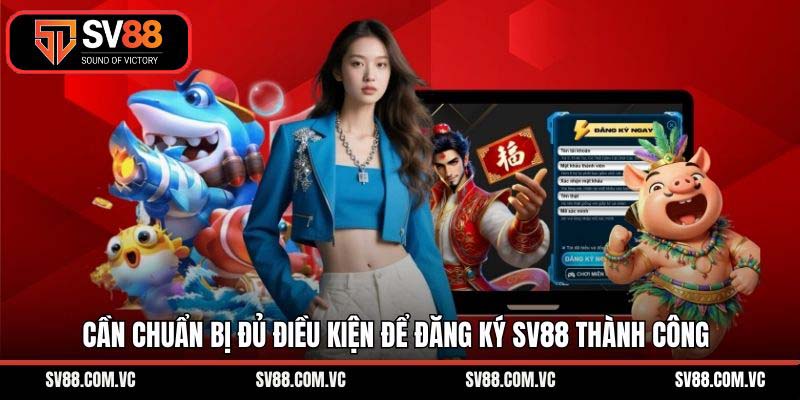 Cần chuẩn bị đủ điều kiện để đăng ký SV88 thành công