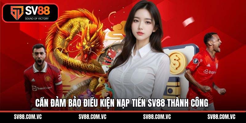 Cần đảm bảo điều kiện nạp tiền SV88 thành công