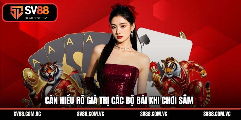 Cần hiểu rõ giá trị các bộ bài khi chơi sâm