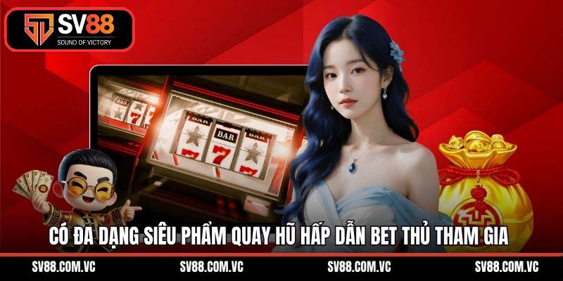 Có đa dạng siêu phẩm quay hũ hấp dẫn bet thủ tham gia