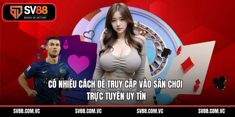 Có nhiều cách để truy cập vào sân chơi trực tuyến uy tín
