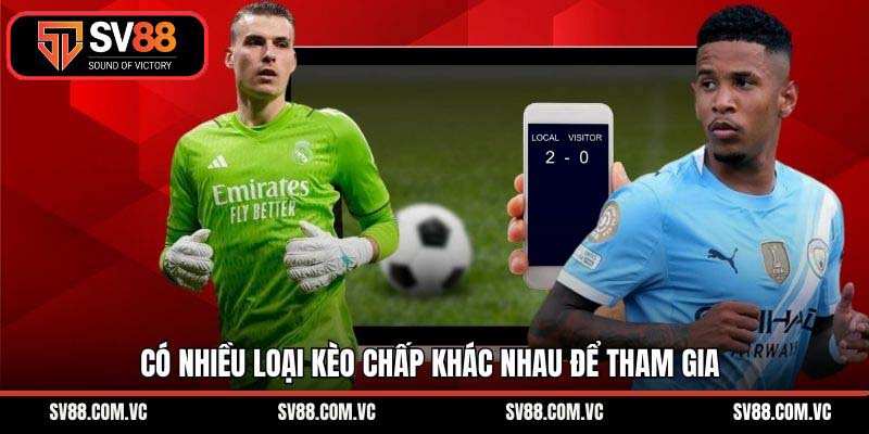 Có nhiều loại kèo chấp khác nhau để tham gia