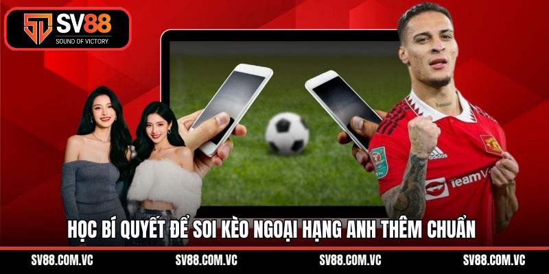 Học bí quyết để soi kèo ngoại hạng Anh thêm chuẩn