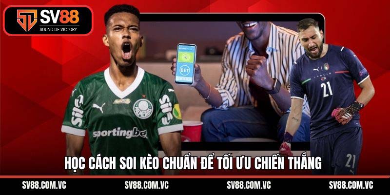 Học cách soi kèo chuẩn để tối ưu chiến thắng