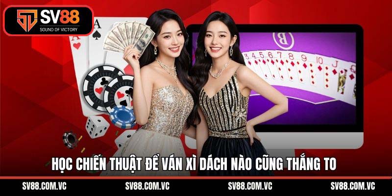 Học chiến thuật để ván xì dách nào cũng thắng to