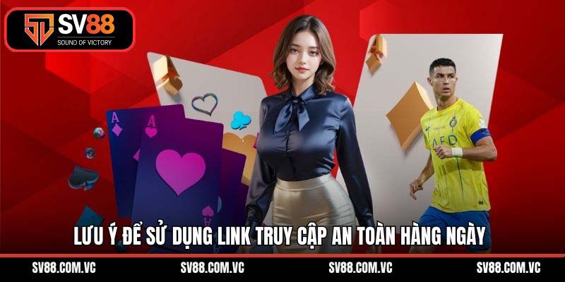 Lưu ý để sử dụng link truy cập an toàn hàng ngày