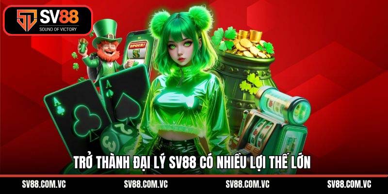 Trở thành đại lý SV88 có nhiều lợi thế lớn